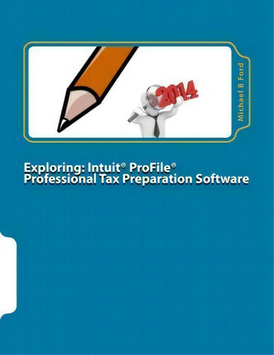 Exploring : Intuit Profile Professional Tax Preparation Software: 2014 Software Manual, De Michael B Ford. Editorial Createspace Independent Publishing Platform, Tapa Blanda En Inglés
