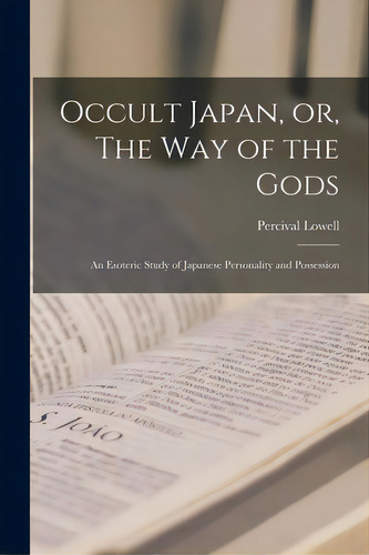 Occult Japan, Or, The Way Of The Gods: An Esoteric Study Of Japanese Personality And Possession, De Lowell, Percival 1855-1916. Editorial Legare Street Pr, Tapa Blanda En Inglés