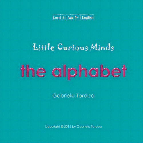 Little Curious Minds : The Alphabet, De Gabriela Tardea. Little Curious Minds, Vol. 1. Editorial Createspace Independent Publishing Platform, Tapa Blanda En Inglés, 2016