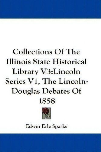 Collections Of The Illinois State Historical Library V3 : Lincoln Series V1, The Lincoln-douglas ..., De Edwin Erle Sparks. Editorial Kessinger Publishing, Tapa Blanda En Inglés