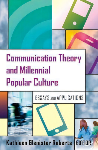 Communication Theory And Millennial Popular Culture : Essays And Applications, De Kathleen Glenister Roberts., Vol. 1. Editorial Peter Lang Publishing Inc, Tapa Blanda En Inglés, 2015