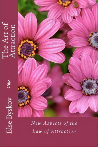 The Art Of Attraction : New Aspects Of The Law Of Attraction, De Else Byskov., Vol. 1. Editorial Createspace Independent Publishing Platform, Tapa Blanda En Inglés, 2011