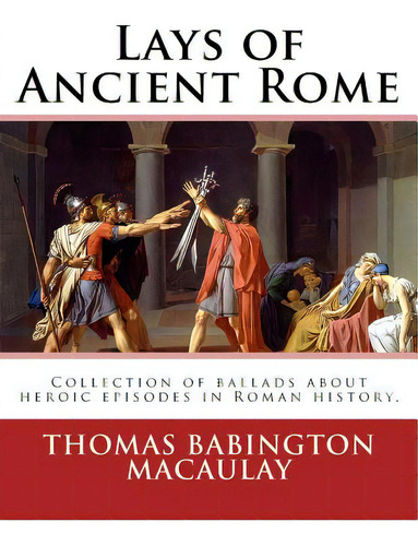 Lays Of Ancient Rome. By: Thomas Babington Macaulay: Documentation For The Textinfo Template.info..., De Macaulay, Thomas Babington. Editorial Createspace, Tapa Blanda En Inglés