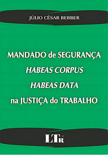 Mandado De Segurança, Habeas Corpus, Habeas Data Na Justiça Do Trabalho, De Bebber César. Série N/a Ltr Editora, Capa Mole Em Português, 2008