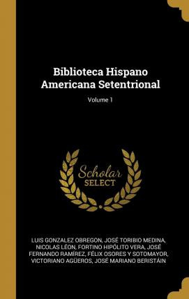 Libro Biblioteca Hispano Americana Setentrional; Volume 1...