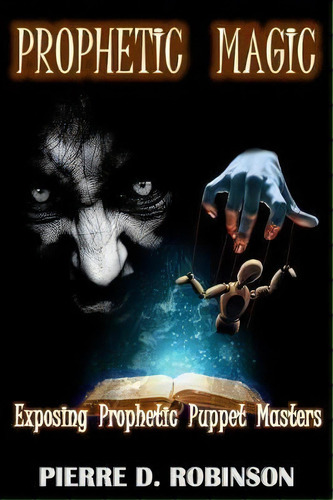 Prophetic Magic : Exposing Prophetic Puppet Masters, De Pierre D Robinson Phd. Editorial Createspace Independent Publishing Platform, Tapa Blanda En Inglés