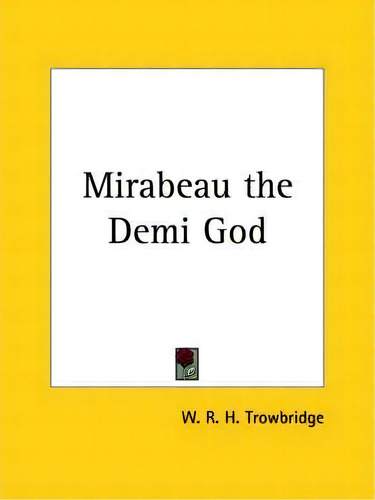 Mirabeau The Demi God (1907), De W.r.h. Trowbridge. Editorial Kessinger Publishing Co, Tapa Blanda En Inglés