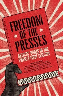 Freedom Of The Presses : Artists' Books In The Twenty-fir...