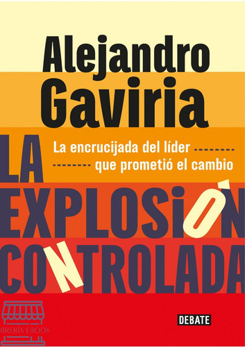 La Explosión Controlada: La Encrucijada Del Líder Que Prometió El Cambio, De Alejandro Gaviria. Editorial Debate, Tapa Blanda, Edición 2023 En Español, 2023