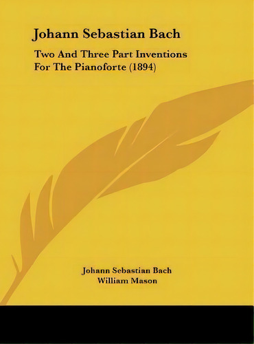 Johann Sebastian Bach : Two And Three Part Inventions For The Pianoforte (1894), De Johann Sebastian Bach., Vol. 1. Editorial Kessinger Publishing, Tapa Dura En Inglés