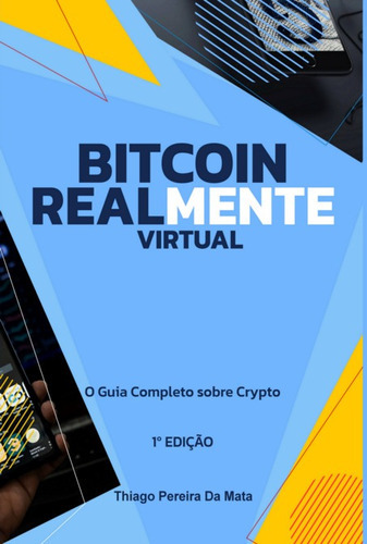 Bitcoin Realmente Virtual: O Guia Completo Sobre Crypto, De Thiago Pereira Da Mata. Série Não Aplicável, Vol. 1. Editora Clube De Autores, Capa Mole, Edição 1 Em Português, 2022