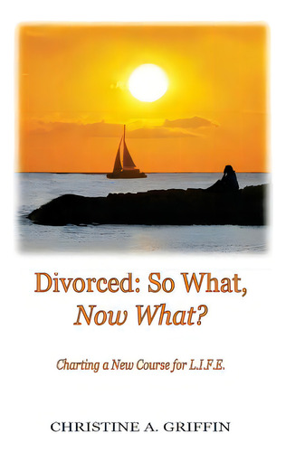 Divorced: So What, Now What?: Charting A New Course For L.i.f.e., De Griffin, Christine A.. Editorial Createspace, Tapa Blanda En Inglés