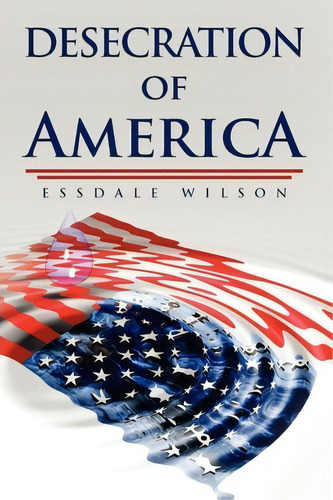 Desecration Of America, De Essdale Wilson. Editorial Xlibris Corporation, Tapa Blanda En Inglés