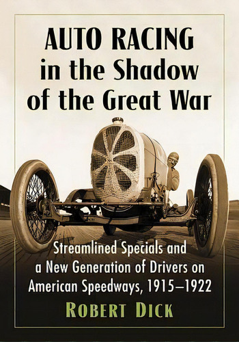 Auto Racing In The Shadow Of The Great War : Streamlined Specials And A New Generation Of Drivers..., De Robert Dick. Editorial Mcfarland & Co  Inc, Tapa Blanda En Inglés