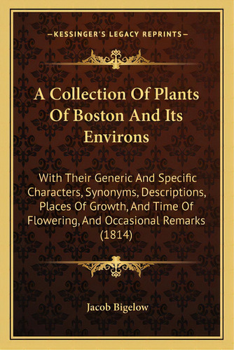 A Collection Of Plants Of Boston And Its Environs: With Their Generic And Specific Characters, Sy..., De Bigelow, Jacob. Editorial Kessinger Pub Llc, Tapa Blanda En Inglés