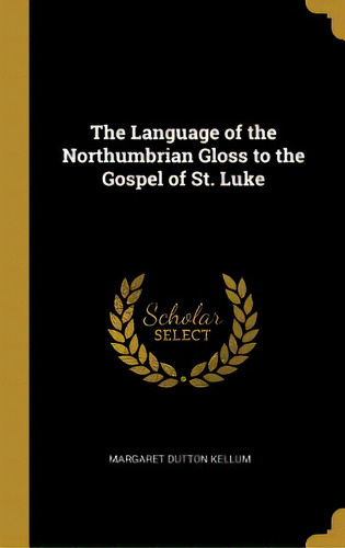 The Language Of The Northumbrian Gloss To The Gospel Of St. Luke, De Kellum, Margaret Dutton., Vol. 1. Editorial Wentworth Pr, Tapa Dura En Inglés