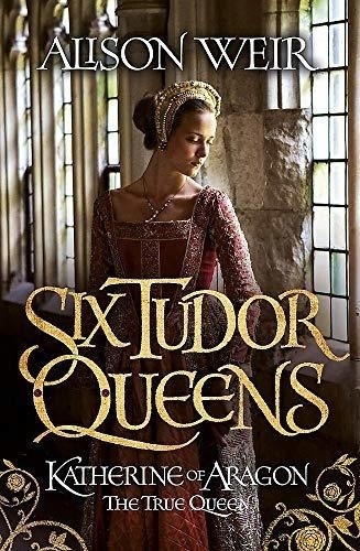 Six Tudor Queens  Katherine Of Aragon  The True Queen