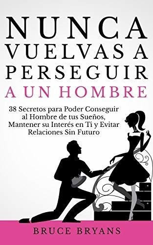 Nunca Vuelvas A Perseguir A Un Hombre 38 Secretos.., De Bryans, Br. Editorial Independently Published En Español