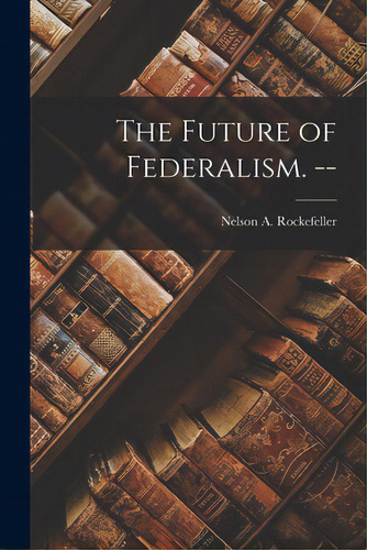 The Future Of Federalism. --, De Rockefeller, Nelson A. (nelson Aldric. Editorial Hassell Street Pr, Tapa Blanda En Inglés