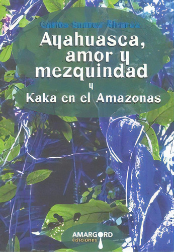 Ayahuasca, Amor Y Mezquindad Y Kaka En El Amazonas, De Suárez Álvarez, Carlos. Editorial Amargord, Tapa Blanda En Español