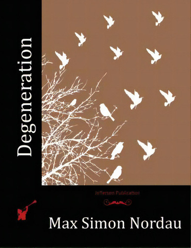 Degeneration, De Nordau, Max Simon. Editorial Createspace, Tapa Blanda En Inglés