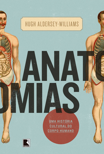 Anatomias: Uma história cultural do corpo humano: Uma história cultural do corpo humano, de Aldersey-Williams, Hugh. Editora Record Ltda., capa mole em português, 2016