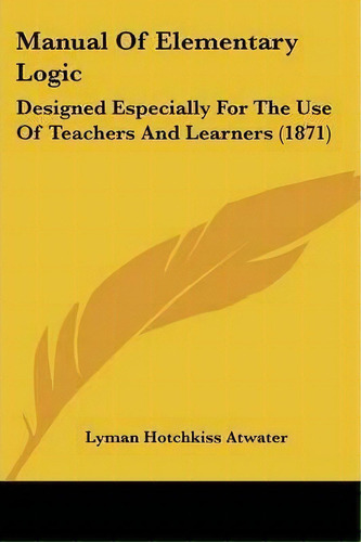 Manual Of Elementary Logic, De Lyman Hotchkiss Atwater. Editorial Kessinger Publishing Co, Tapa Blanda En Inglés