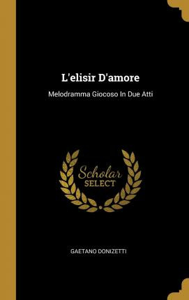 Libro L'elisir D'amore : Melodramma Giocoso In Due Atti -...