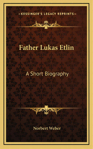 Father Lukas Etlin: A Short Biography, De Weber, Norbert. Editorial Kessinger Pub Llc, Tapa Dura En Inglés