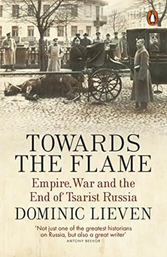 Towards The Flame: Empire, War And The End Of Tsarist Russia, De Lieven, Dominic. Editorial Penguin Books Ltd, Tapa Blanda En Inglés