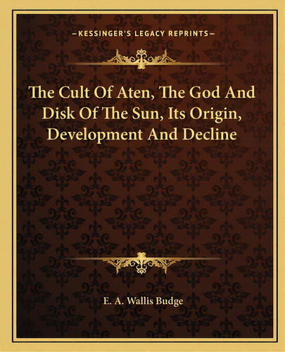 The Cult Of Aten, The God And Disk Of The Sun, Its Origin, Development And Decline, De Budge, E. A. Wallis. Editorial Kessinger Pub Llc, Tapa Blanda En Inglés