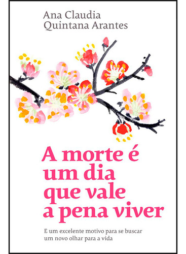Pra Vida Toda Valer A Pena Viver | A Morte É Um Dia Que Vale A Pena Viver, De Ana Claudia Quintana Arantes. 1 Editorial Sextante, Capa Mole, Edição 1 Em Português, 2024