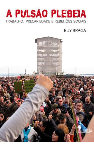 A PULSÃO PLEBEIA: TRABALHO, PRECARIEDADE E REBELIÕES SOCIAIS, de Braga, Ruy. Editora Alameda, capa mole, edição 1ª edição - 2015 em português