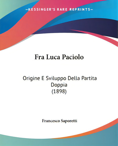 Fra Luca Paciolo: Origine E Sviluppo Della Partita Doppia (1898), De Saporetti, Francesco., Vol. 1. Editorial Kessinger Pub Llc, Tapa Blanda En Inglés