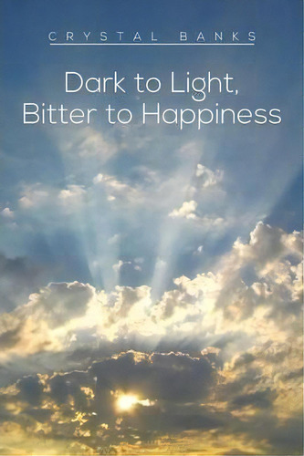 Dark To Light, Bitter To Happiness, De Crystal Banks. Editorial Xlibris, Tapa Blanda En Inglés