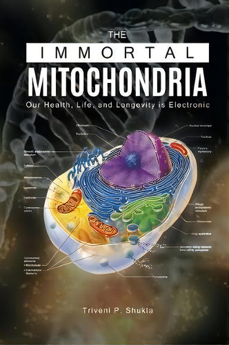 The Immortal Mitochondria : Our Health, Life, And Longevity Is Electronic, De Triveni P Shukla. Editorial Litfire Publishing, Tapa Blanda En Inglés