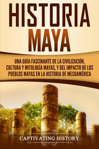 Libro: Historia Maya: Una Guía De Civilización Fascinante