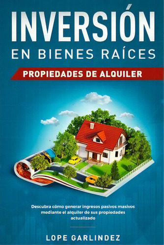 Inversion En Bienes Raices : Propiedades De Alquiler: Descubra Como Generar Ingresos Pasivos Masi..., De Lope Garlindez. Editorial Native Publisher, Tapa Blanda En Español