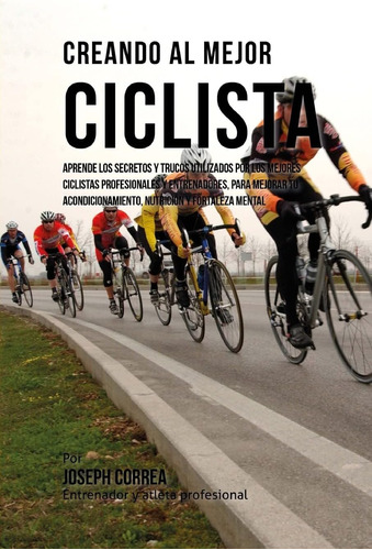 Libro:creando Al Mejor Ciclista: Aprende Los Secretos Y Truc