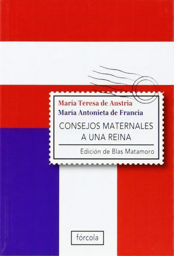 Consejos Maternales A Una Reina, De Reina Consorte De Luis Xvi María Antonieta. Editorial Fórcola Ediciones En Español