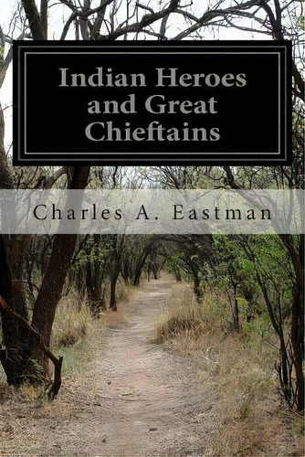 Indian Heroes And Great Chieftains, De Charles Alexander Eastman. Editorial Createspace Independent Publishing Platform, Tapa Blanda En Inglés