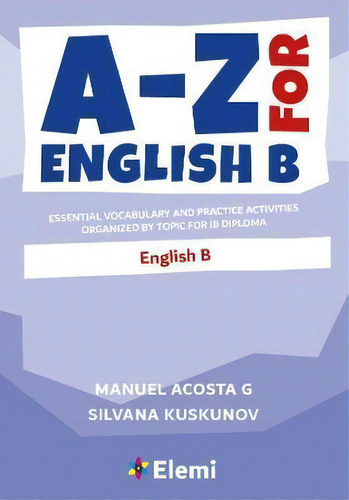 A-z For English B : Essential Vocabulary And Practice Activities Organized By Topic For Ib Diploma, De Manuel Acosta G. Editorial Elemi International Schools Publisher, Tapa Blanda En Inglés