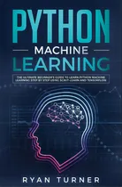 Comprar Python Machine Learning: The Ultimate Beginner's Guide To Learn Python Machine Learning Step By S..., De Turner, Ryan. Editorial Lightning Source Inc, Tapa Blanda En Inglés