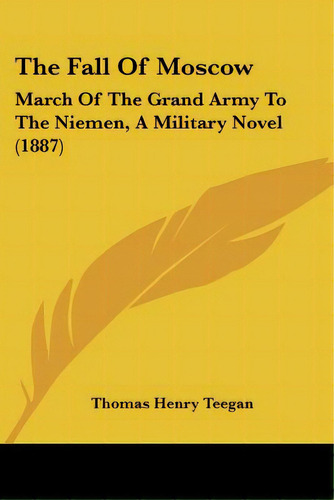 The Fall Of Moscow: March Of The Grand Army To The Niemen, A Military Novel (1887), De Teegan, Thomas Henry. Editorial Kessinger Pub Llc, Tapa Blanda En Inglés