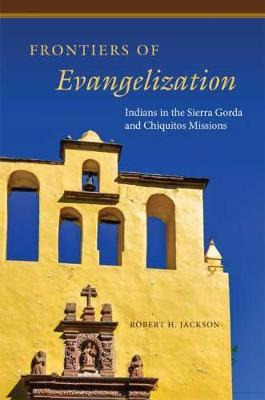 Frontiers Of Evangelization : Indians In The Sierra Gorda...