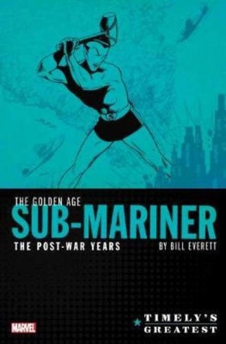 Timely's Greatest: The Golden Age Sub-mariner By Bill Everet
