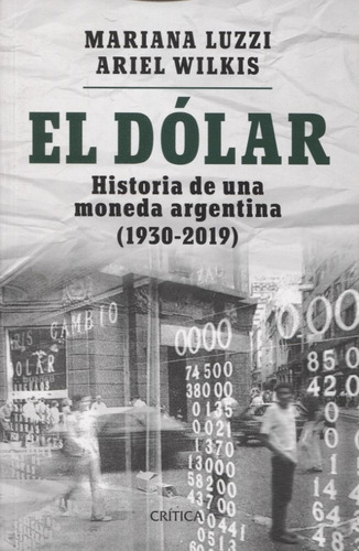 El Dolar - Historia De Una Moneda Argentina (1930-2019), De Luzzi, Mariana. Editorial Crítica, Tapa Blanda En Español, 2019