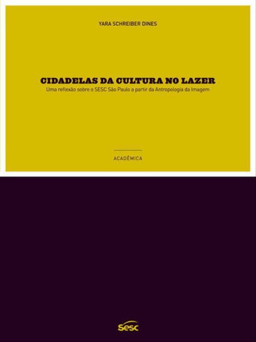 Cidadelas Da Cultura No Lazer: Uma Reflexão Em Atropologia Da Imagem Sobre O Sesc São Paulo, De Dines, Yara Schreiber. Editora Sesc Sp, Capa Mole Em Português