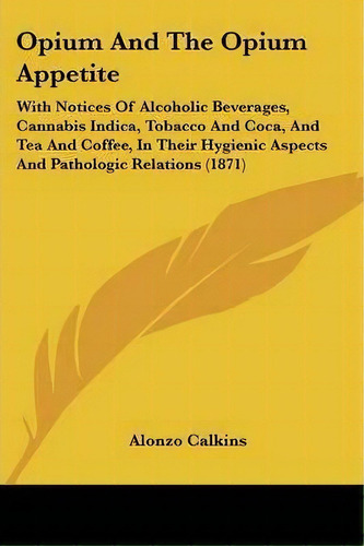 Opium And The Opium Appetite, De Alonzo Calkins. Editorial Kessinger Publishing Co, Tapa Blanda En Inglés