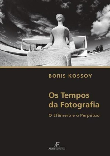 Os Tempos Da Fotografia - 4ª Ed: Os Tempos Da Fotografia - 4ª Ed, De Kossoy, Boria. Editora Ateliê Editorial, Capa Mole, Edição 4 Em Português, 2023
